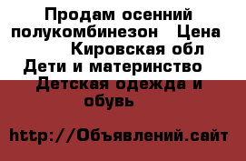 Продам осенний полукомбинезон › Цена ­ 300 - Кировская обл. Дети и материнство » Детская одежда и обувь   